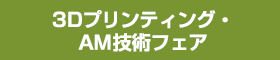 3Dプリンティング?AM技術フェア